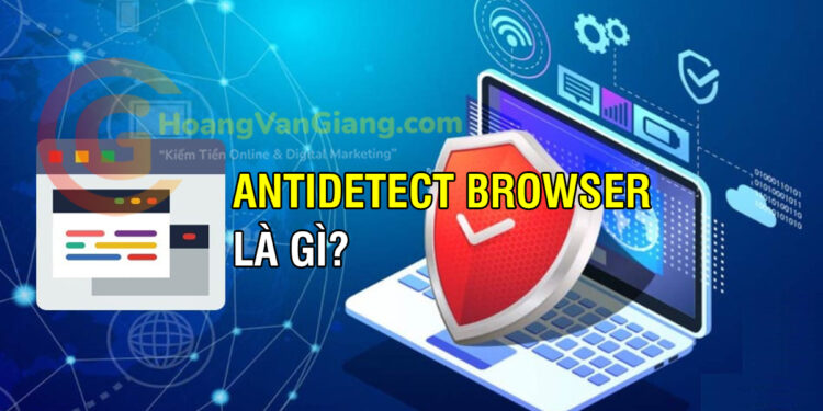 Antidetect Browser là gì